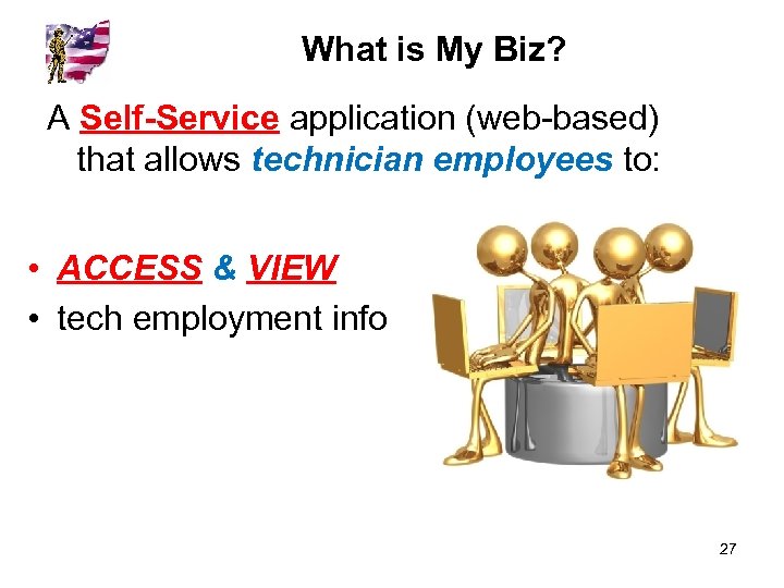 What is My Biz? A Self-Service application (web-based) that allows technician employees to: •