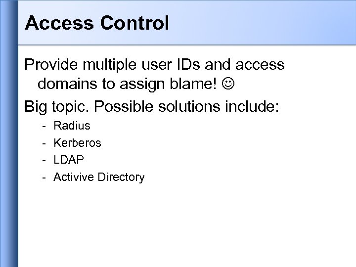 Access Control Provide multiple user IDs and access domains to assign blame! Big topic.