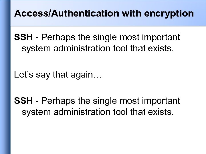Access/Authentication with encryption SSH - Perhaps the single most important system administration tool that