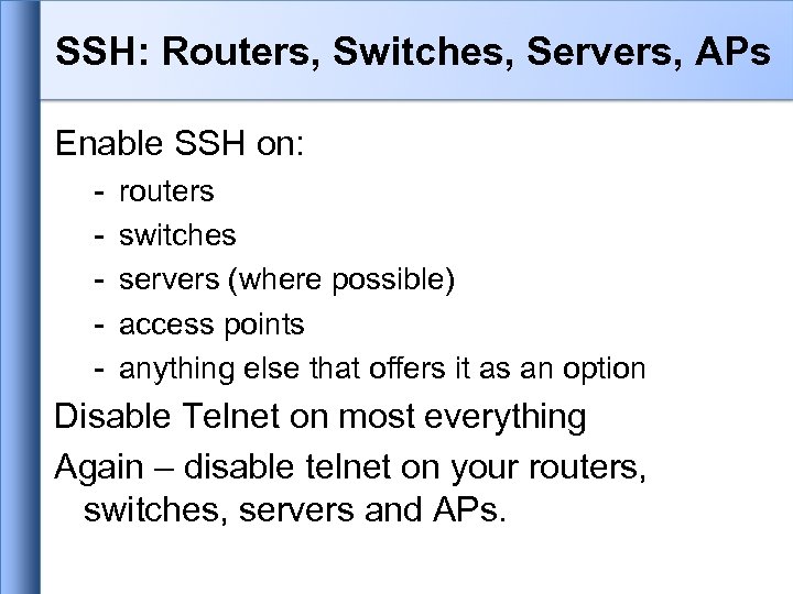 SSH: Routers, Switches, Servers, APs Enable SSH on: - routers switches servers (where possible)