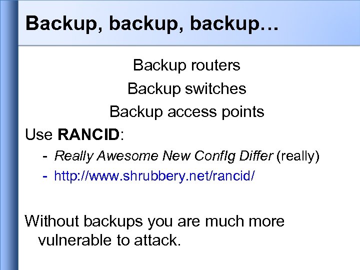 Backup, backup… Backup routers Backup switches Backup access points Use RANCID: - Really Awesome