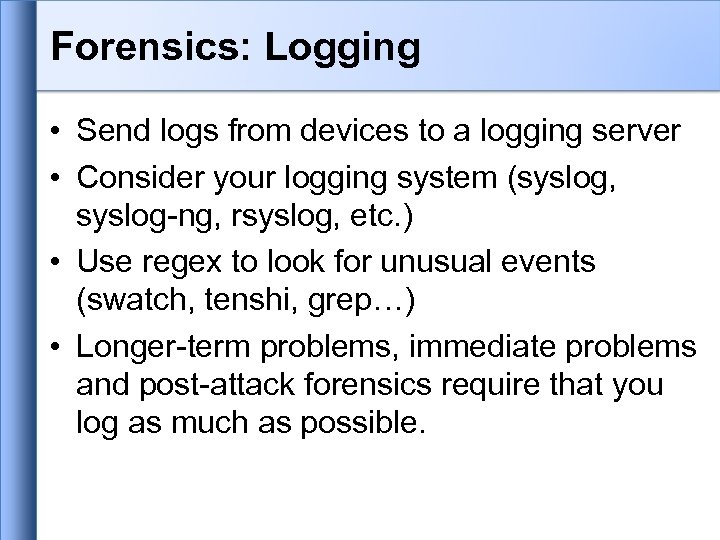 Forensics: Logging • Send logs from devices to a logging server • Consider your