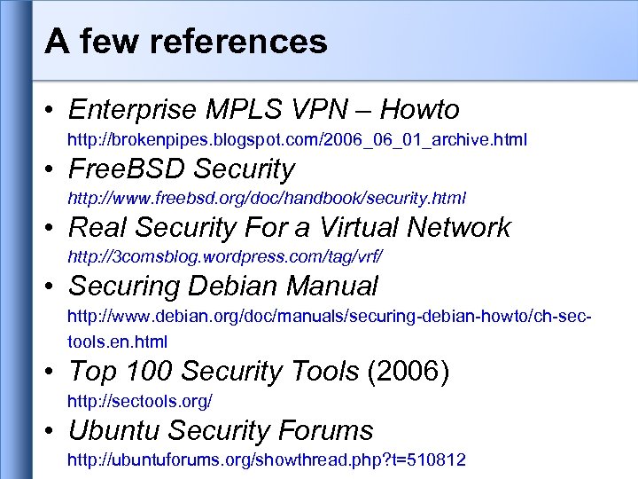 A few references • Enterprise MPLS VPN – Howto http: //brokenpipes. blogspot. com/2006_06_01_archive. html