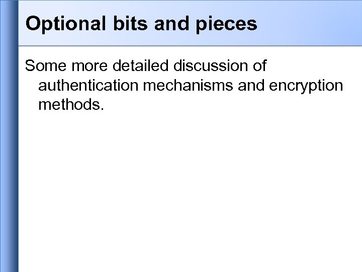 Optional bits and pieces Some more detailed discussion of authentication mechanisms and encryption methods.