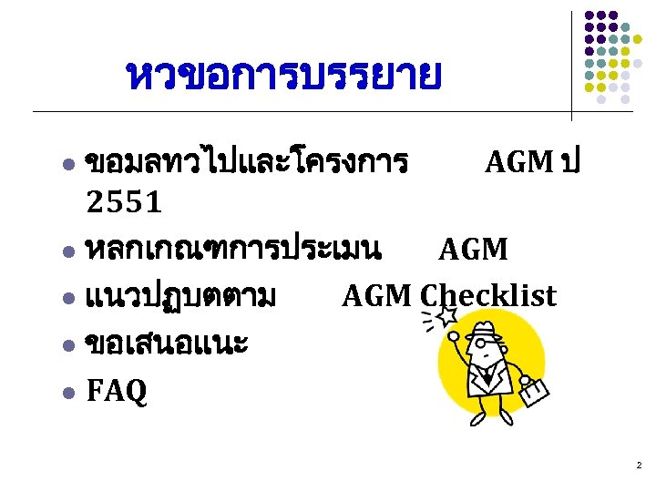 หวขอการบรรยาย ขอมลทวไปและโครงการ AGM ป 2551 l หลกเกณฑการประเมน AGM l แนวปฏบตตาม AGM Checklist l ขอเสนอแนะ