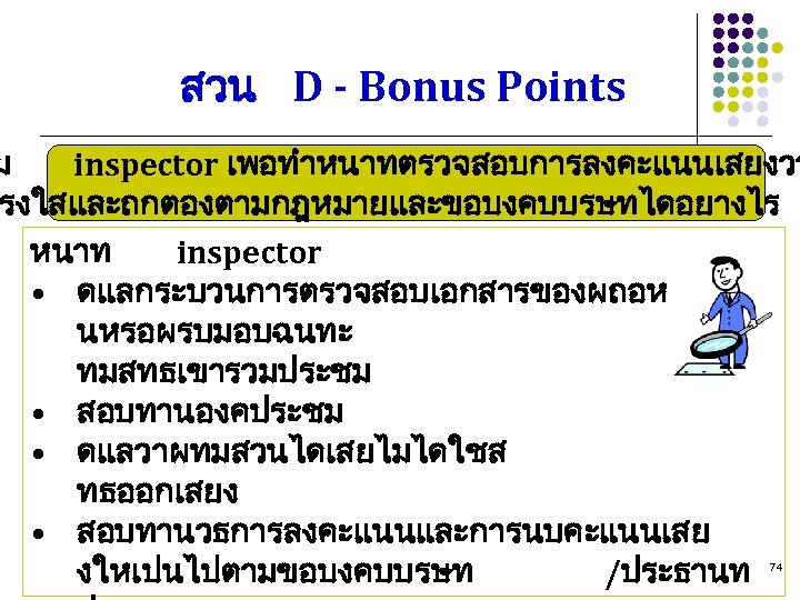 สวน D - Bonus Points ม inspector เพอทำหนาทตรวจสอบการลงคะแนนเสยงวา รงใสและถกตองตามกฎหมายและขอบงคบบรษทไดอยางไร หนาท inspector • ดแลกระบวนการตรวจสอบเอกสารของผถอห นหรอผรบมอบฉนทะ