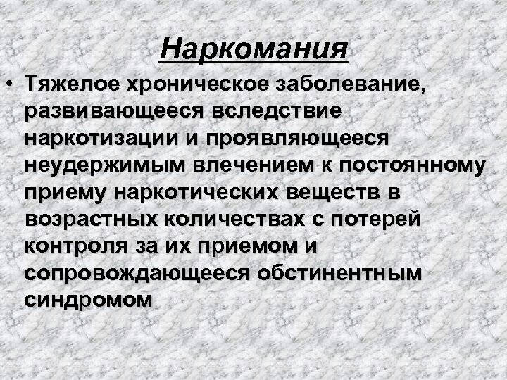 Наркомания • Тяжелое хроническое заболевание, развивающееся вследствие наркотизации и проявляющееся неудержимым влечением к постоянному