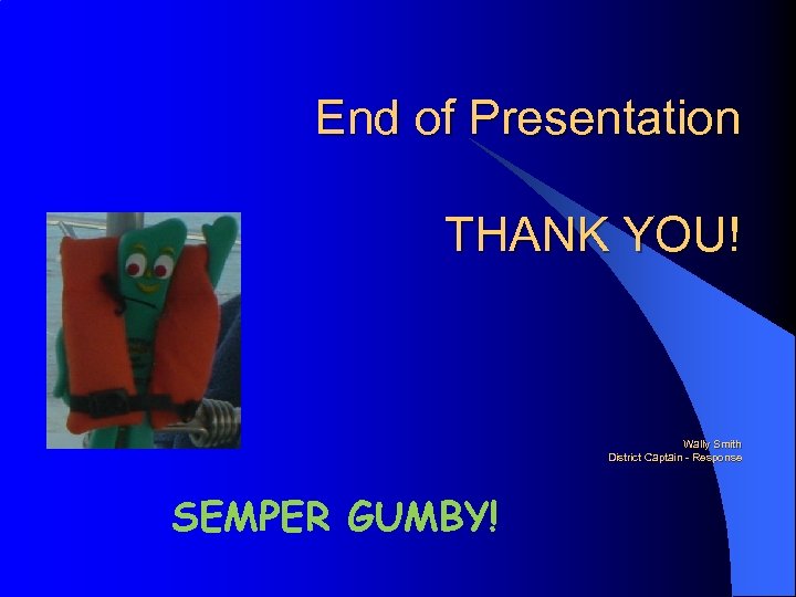 End of Presentation THANK YOU! Wally Smith District Captain - Response SEMPER GUMBY! 