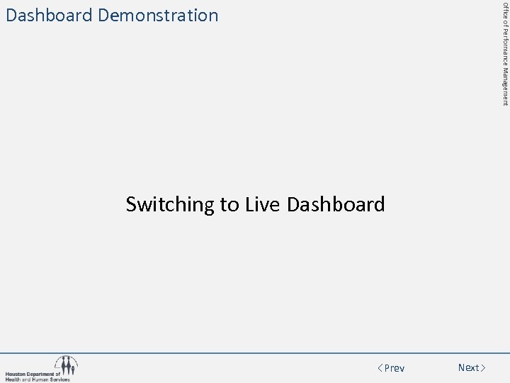 Office of Performance Management Dashboard Demonstration Switching to Live Dashboard Prev Next 