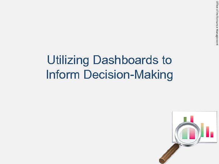 Office of Performance Management Utilizing Dashboards to Inform Decision-Making Prev Next 