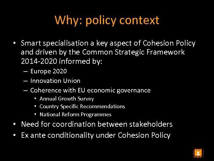 Why: policy context • Smart specialisation a key aspect of Cohesion Policy and driven