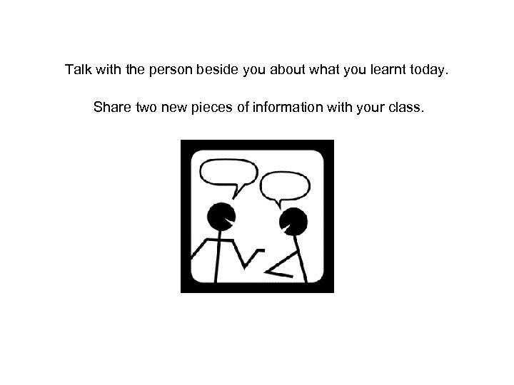 Talk with the person beside you about what you learnt today. Share two new