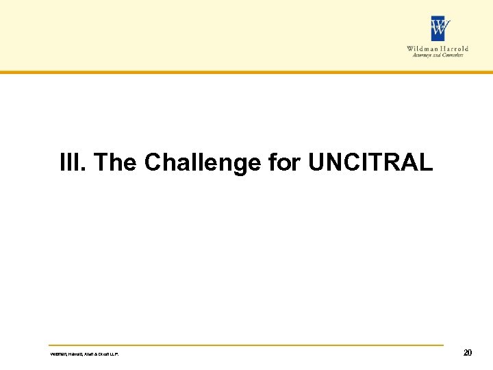 III. The Challenge for UNCITRAL Wildman, Harrold, Allen & Dixon LLP. 20 