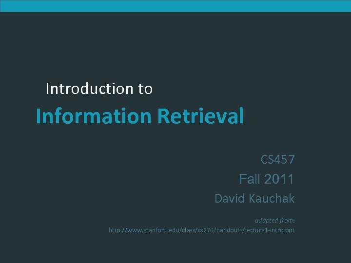 Introduction to Information Retrieval CS 457 Fall 2011 David Kauchak adapted from: http: //www.
