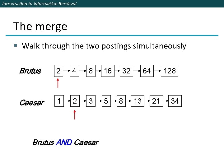 Introduction to Information Retrieval The merge § Walk through the two postings simultaneously Brutus