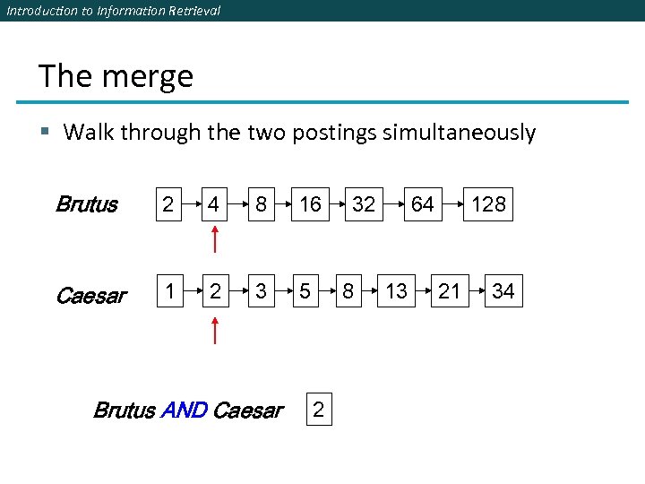 Introduction to Information Retrieval The merge § Walk through the two postings simultaneously Brutus