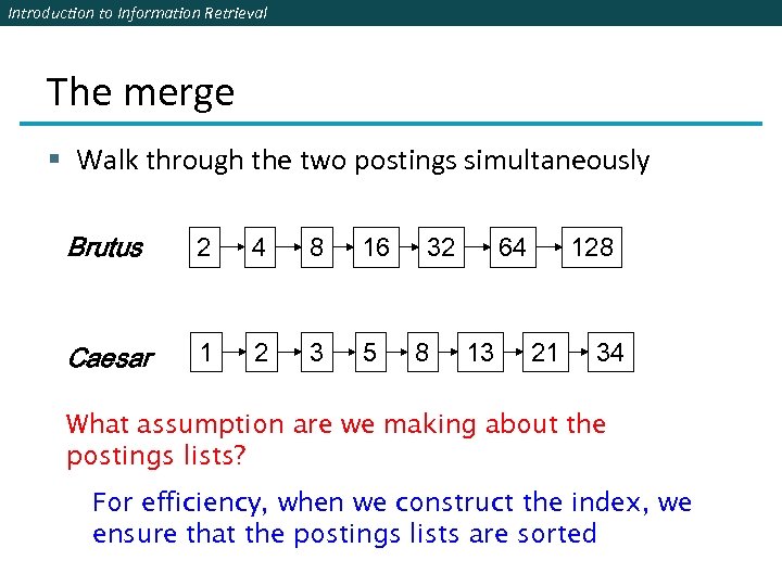 Introduction to Information Retrieval The merge § Walk through the two postings simultaneously Brutus