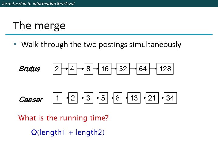 Introduction to Information Retrieval The merge § Walk through the two postings simultaneously Brutus