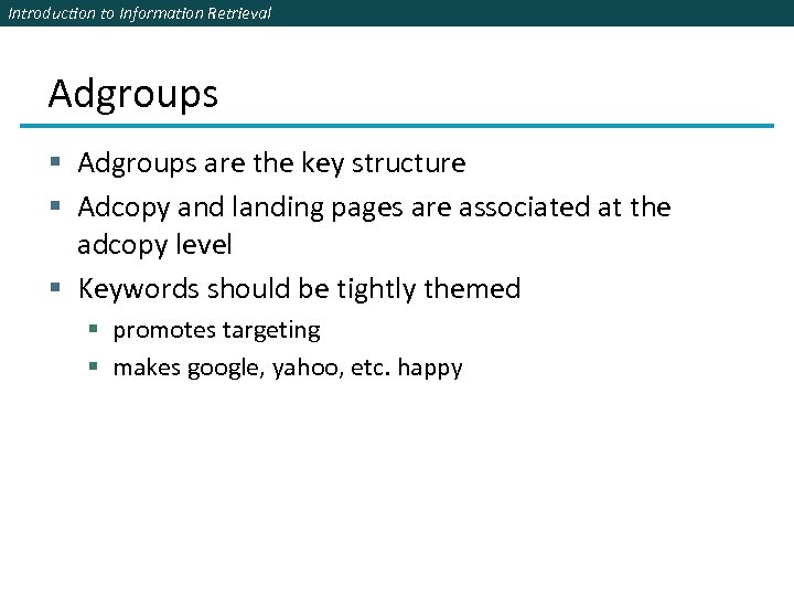 Introduction to Information Retrieval Adgroups § Adgroups are the key structure § Adcopy and