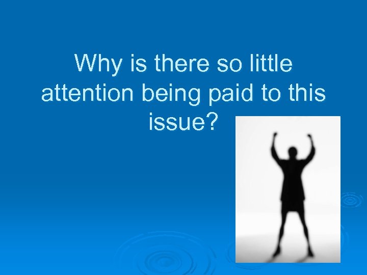 Why is there so little attention being paid to this issue? 
