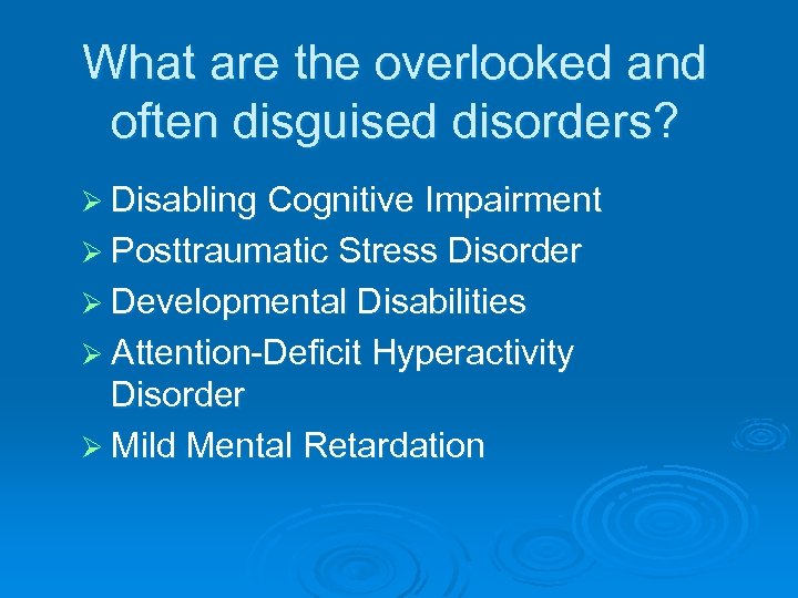 What are the overlooked and often disguised disorders? Ø Disabling Cognitive Impairment Ø Posttraumatic