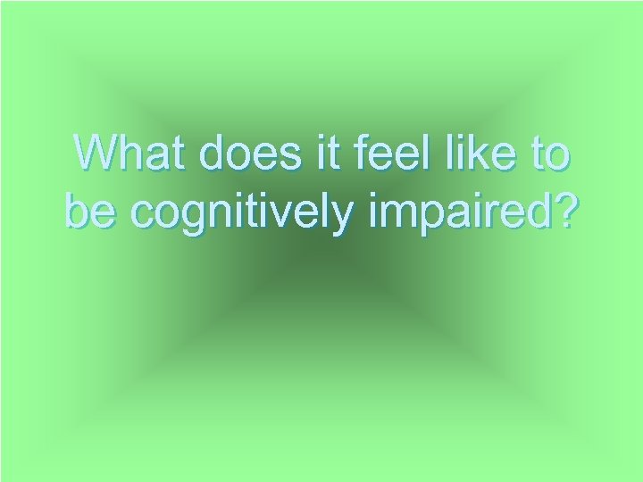 What does it feel like to be cognitively impaired? 