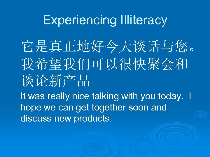 Experiencing Illiteracy 它是真正地好今天谈话与您。 我希望我们可以很快聚会和 谈论新产品 It was really nice talking with you today. I