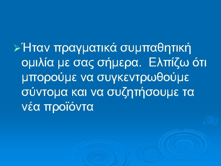 Ø Ήταν πραγματικά συμπαθητική ομιλία με σας σήμερα. Ελπίζω ότι μπορούμε να συγκεντρωθούμε σύντομα