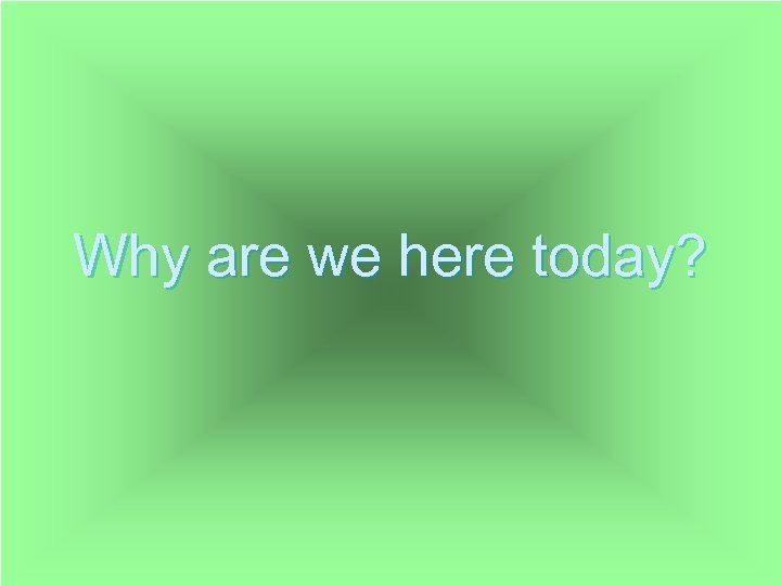 Why are we here today? 