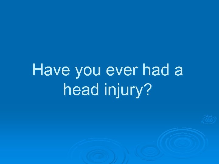 Have you ever had a head injury? 