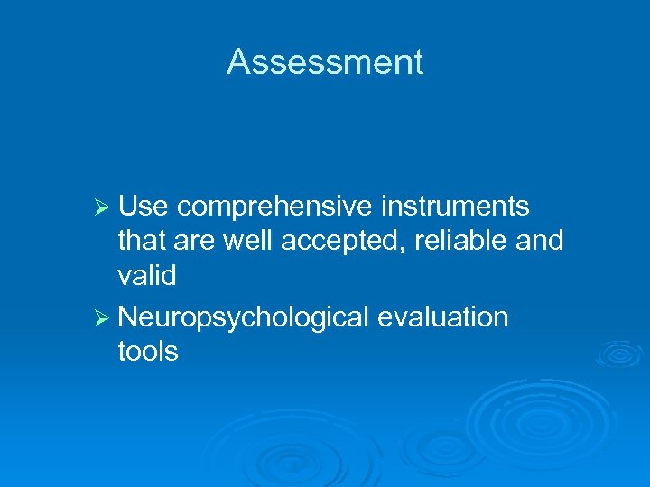 Assessment Ø Use comprehensive instruments that are well accepted, reliable and valid Ø Neuropsychological