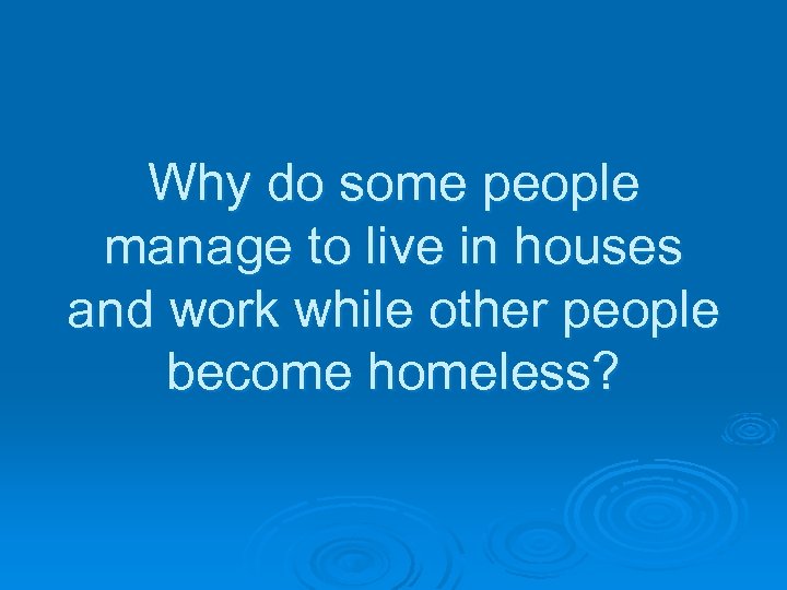 Why do some people manage to live in houses and work while other people