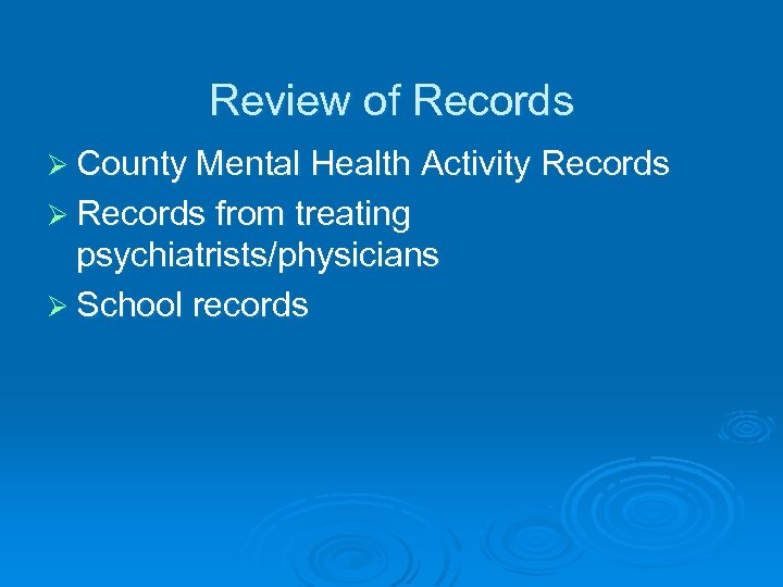 Review of Records Ø County Mental Health Activity Records Ø Records from treating psychiatrists/physicians