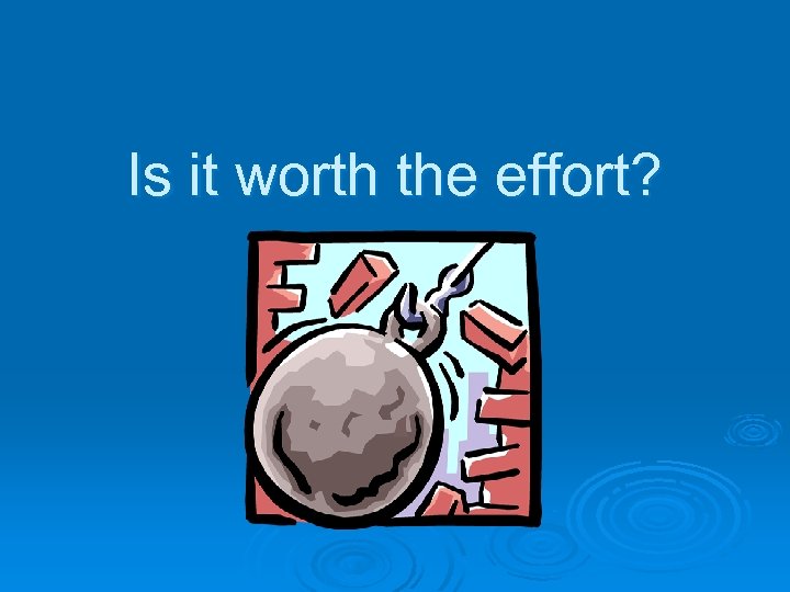Is it worth the effort? 