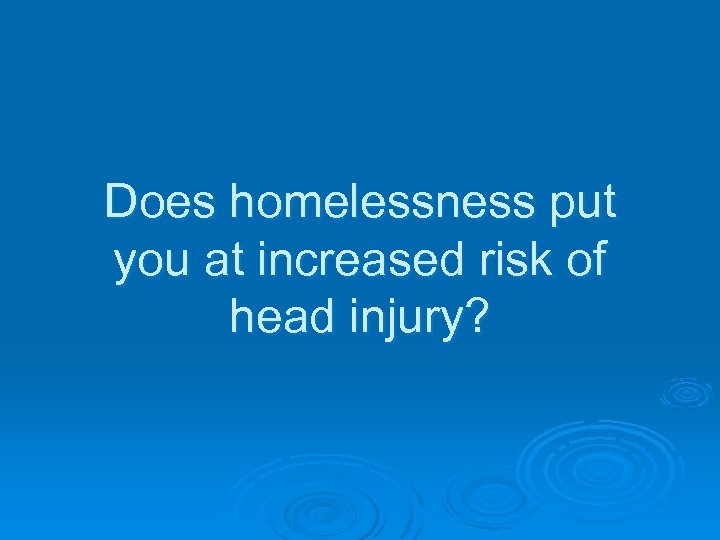 Does homelessness put you at increased risk of head injury? 