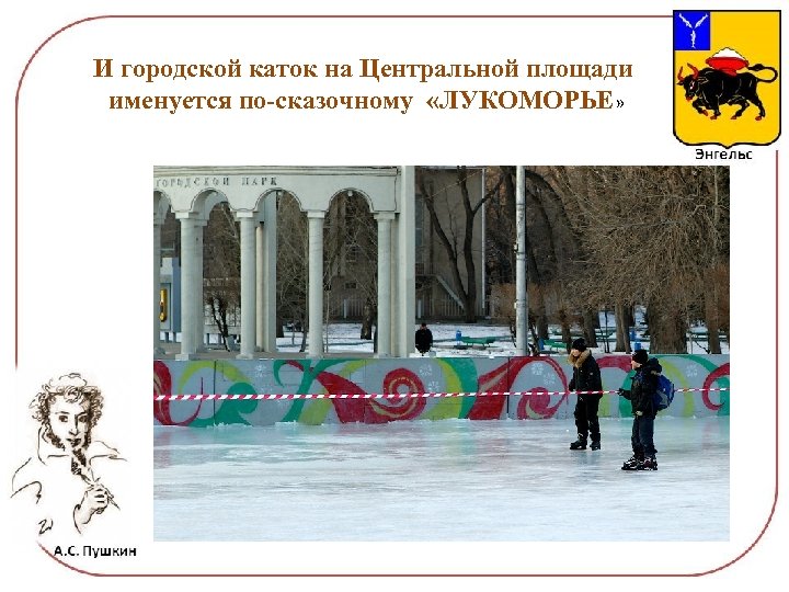И городской каток на Центральной площади именуется по-сказочному «ЛУКОМОРЬЕ» 