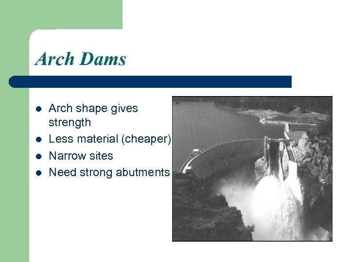 Arch Dams l l Arch shape gives strength Less material (cheaper) Narrow sites Need