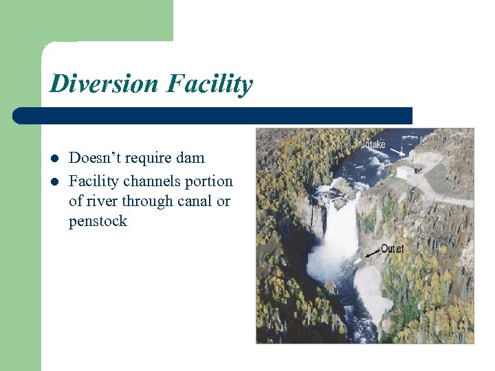Diversion Facility l l Doesn’t require dam Facility channels portion of river through canal