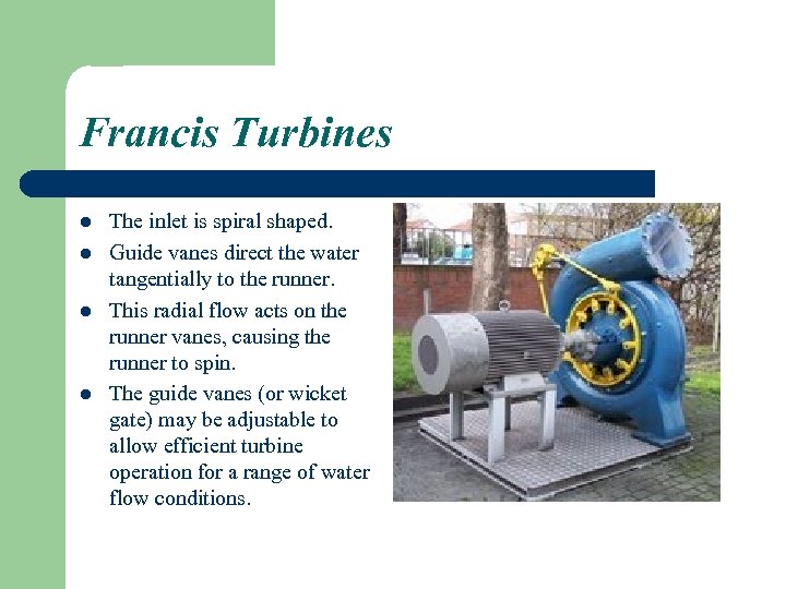 Francis Turbines l l The inlet is spiral shaped. Guide vanes direct the water