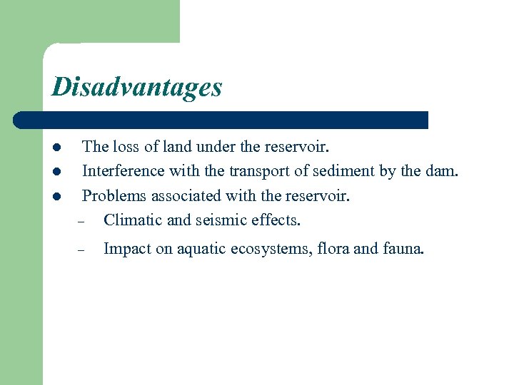 Disadvantages l l l The loss of land under the reservoir. Interference with the