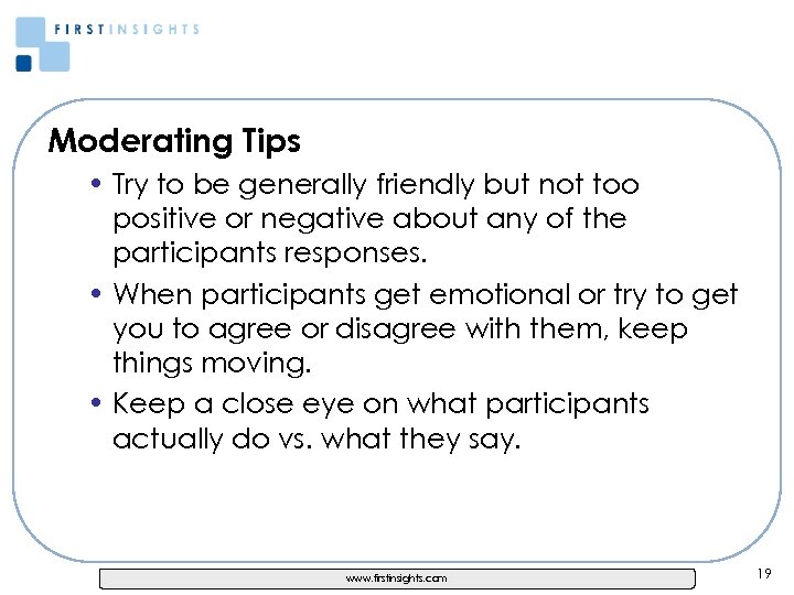 Moderating Tips • Try to be generally friendly but not too positive or negative