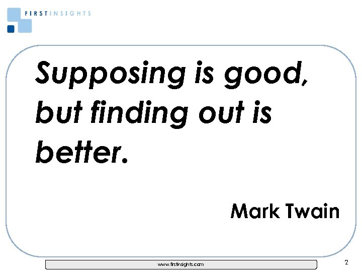 Supposing is good, but finding out is better. Mark Twain www. firstinsights. com 2