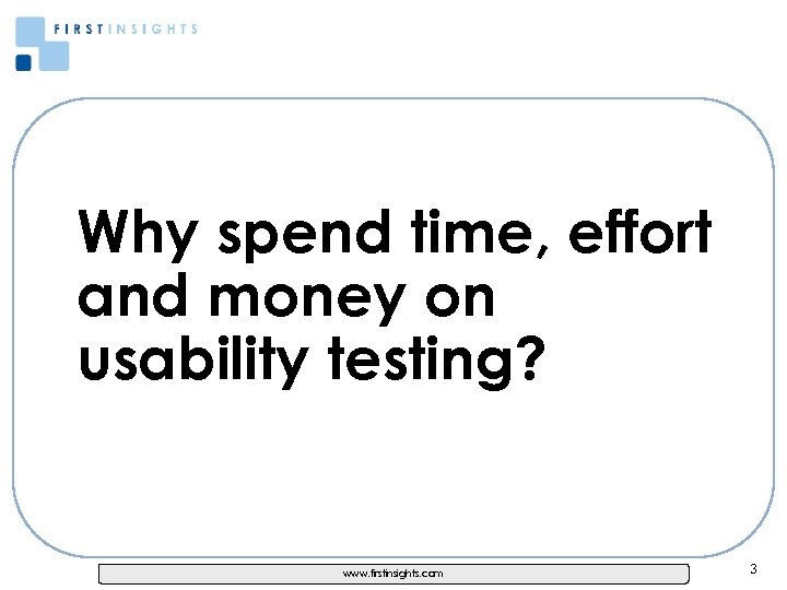 Why spend time, effort and money on usability testing? www. firstinsights. com 3 