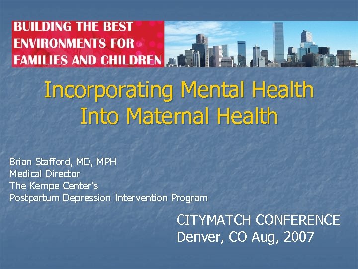 Incorporating Mental Health Into Maternal Health Brian Stafford, MD, MPH Medical Director The Kempe