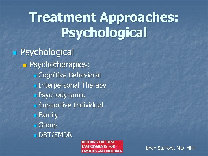 Treatment Approaches: Psychological n Psychotherapies: Cognitive Behavioral n Interpersonal Therapy n Psychodynamic n Supportive