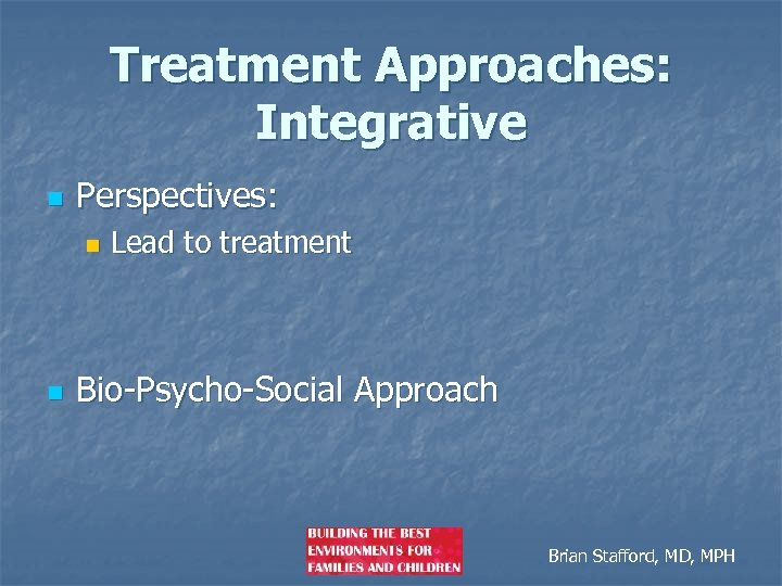 Treatment Approaches: Integrative n Perspectives: n n Lead to treatment Bio-Psycho-Social Approach Brian Stafford,