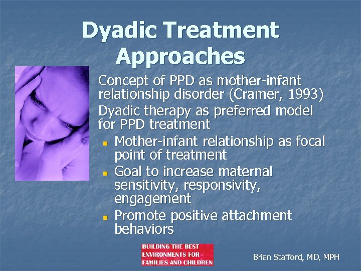 Dyadic Treatment Approaches n n Concept of PPD as mother-infant relationship disorder (Cramer, 1993)