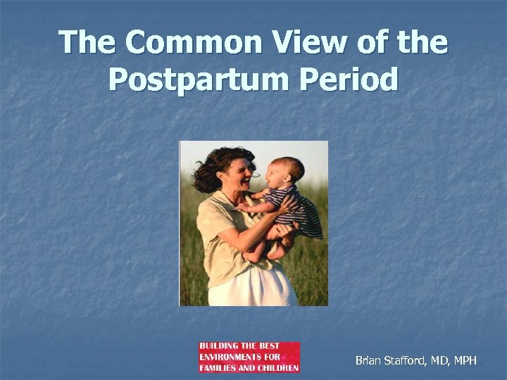 The Common View of the Postpartum Period Brian Stafford, MD, MPH 