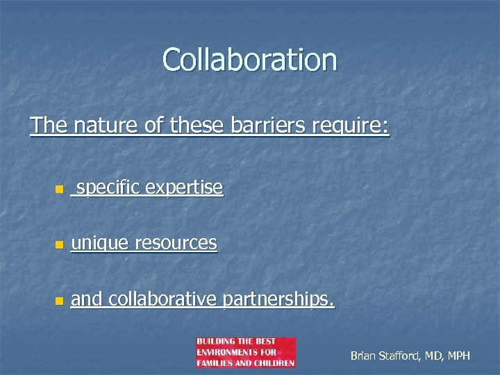 Collaboration The nature of these barriers require: n specific expertise n unique resources n