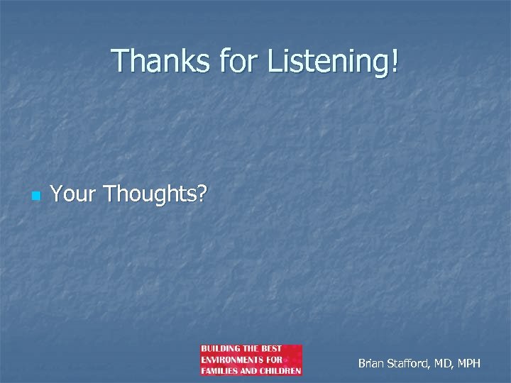 Thanks for Listening! n Your Thoughts? Brian Stafford, MD, MPH 